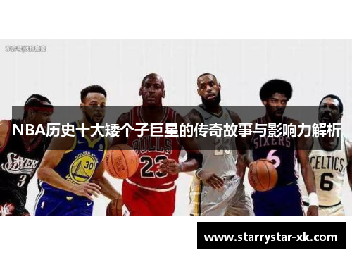 NBA历史十大矮个子巨星的传奇故事与影响力解析