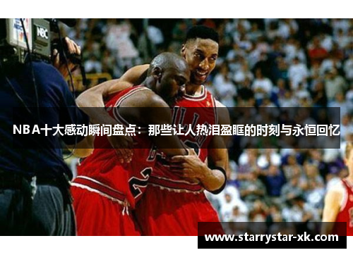 NBA十大感动瞬间盘点：那些让人热泪盈眶的时刻与永恒回忆