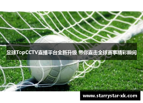 足球TopCCTV直播平台全新升级 带你直击全球赛事精彩瞬间