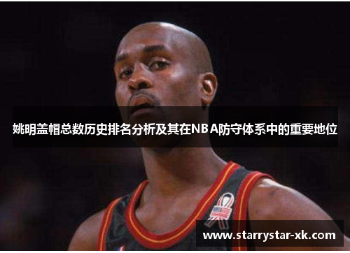 姚明盖帽总数历史排名分析及其在NBA防守体系中的重要地位