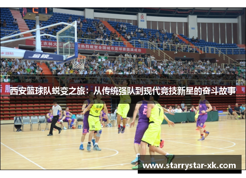 西安篮球队蜕变之旅：从传统强队到现代竞技新星的奋斗故事