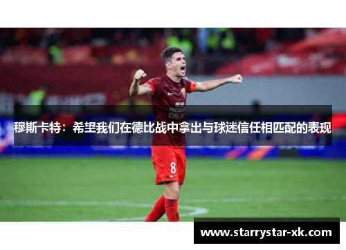 穆斯卡特：希望我们在德比战中拿出与球迷信任相匹配的表现