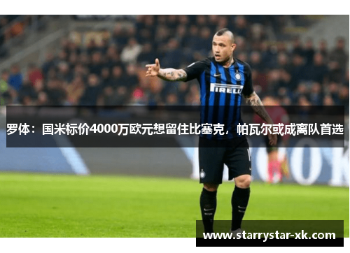 罗体：国米标价4000万欧元想留住比塞克，帕瓦尔或成离队首选